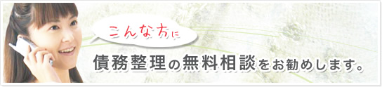こんな方に債務整理の無料相談をお勧めします